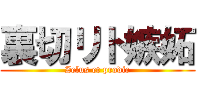 裏切リト嫉妬 (Zelus et prodic)