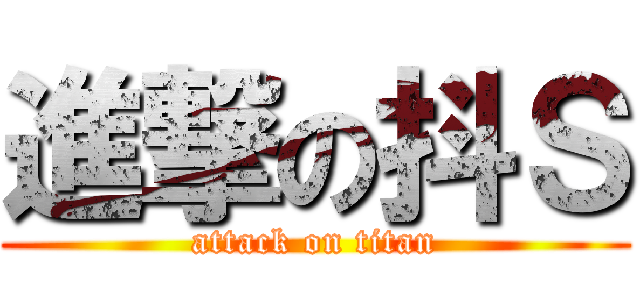 進撃の抖Ｓ (attack on titan)