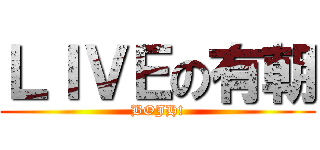 ＬＩＶＥの有朝 (BOJH!)