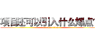 项目还可以引入什么爆点？ (attack on titan)