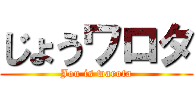 じょうワロタ (Jou is warota)