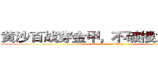 黄沙百战穿金甲，不破楼兰终不还。 (attack on titan)