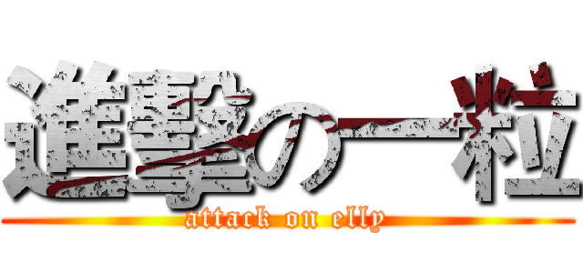 進擊の一粒 (attack on elly)