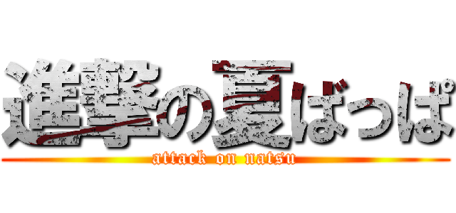進撃の夏ばっぱ (attack on natsu)