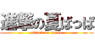 進撃の夏ばっぱ (attack on natsu)