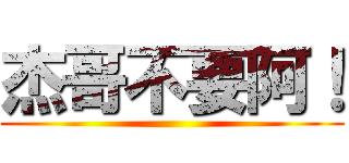 杰哥不要阿！ ()
