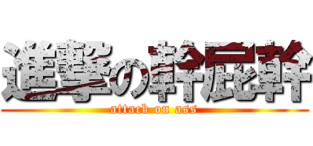進撃の幹屁幹 (attack on ass)