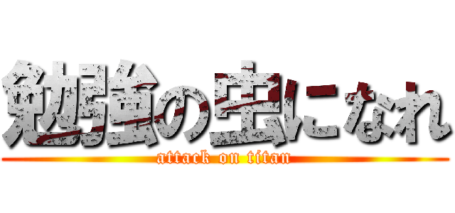 勉強の虫になれ (attack on titan)