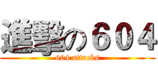進擊の６０４ (604 attacks)