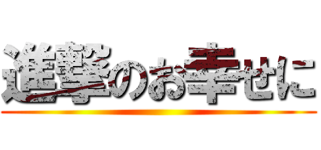 進撃のお幸せに ()