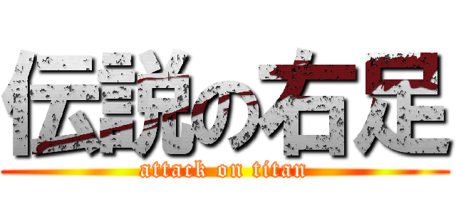 伝説の右足 (attack on titan)