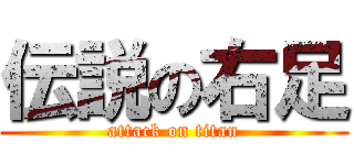 伝説の右足 (attack on titan)