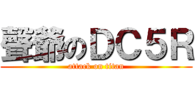 聲爺のＤＣ５Ｒ (attack on titan)