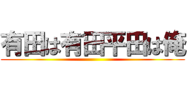 有田は有田平田は俺 ()