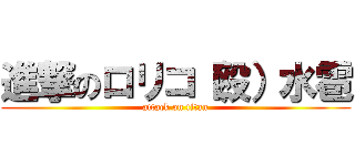 進撃のロリコ（殴）水雹 (attack on titan)