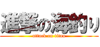 進撃の海釣り (attack on titan)