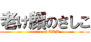 老け顔のさしこ (center of AKB)