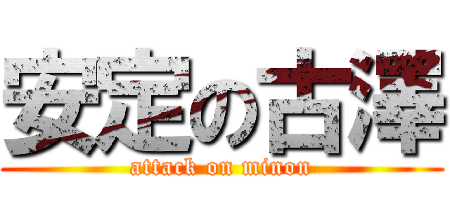 安定の古澤 (attack on minon)