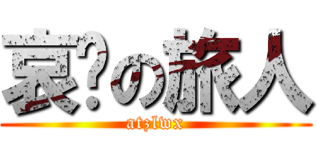 哀叹の旅人 (atzlwx)