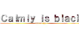 Ｃａｌｍｌｙ ｉｓ ｂｌａｃｋ (toms is gay)