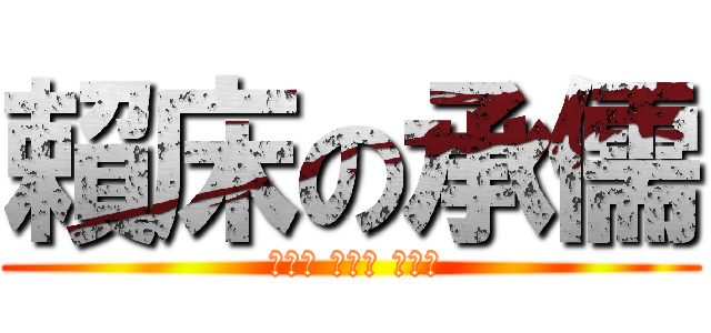 賴床の承儒 ( ばか～ ばか～ ばか～)