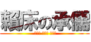 賴床の承儒 ( ばか～ ばか～ ばか～)