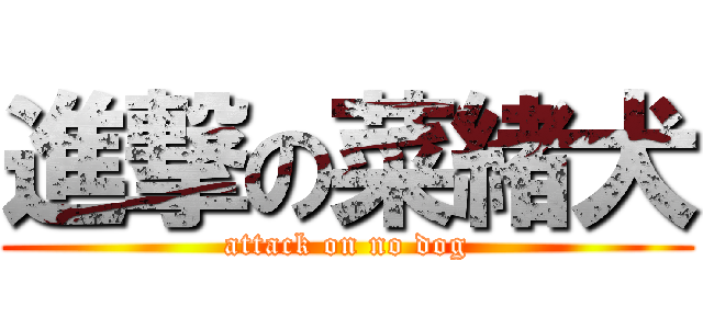 進撃の菜緒犬 (attack on no dog)