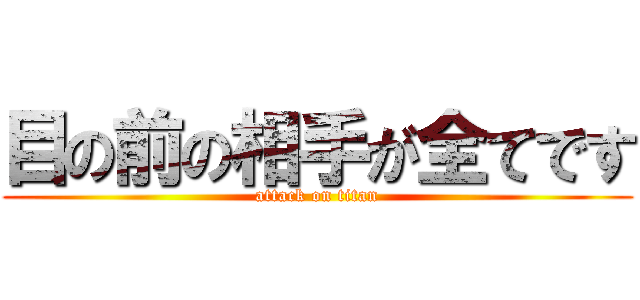 目の前の相手が全てです (attack on titan)