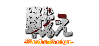 戦え (Weebs Reign)