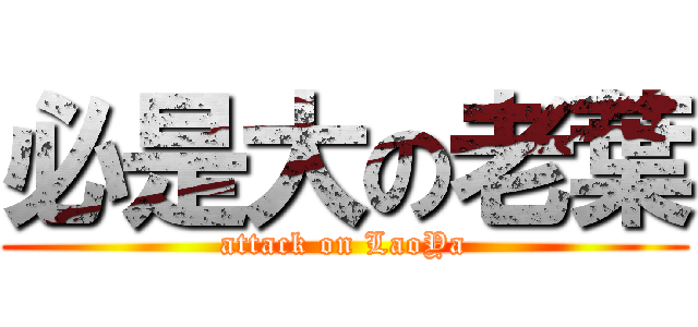 必是大の老葉 (attack on LaoYa)