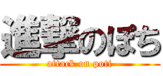 進撃のぽち (attack on poti)