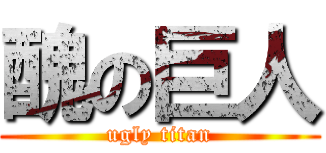醜の巨人 (ugly titan)