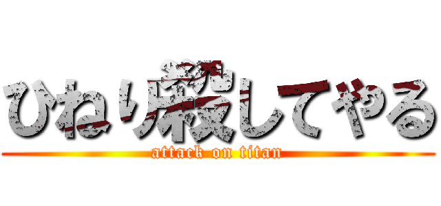 ひねり殺してやる (attack on titan)