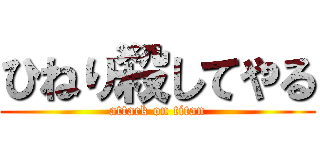 ひねり殺してやる (attack on titan)