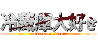 冷蔵庫大好き (attack on titan)
