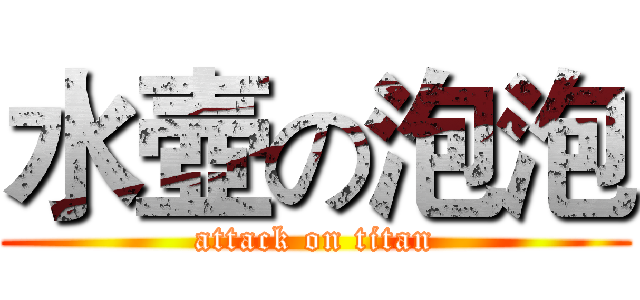 水壺の泡泡 (attack on titan)