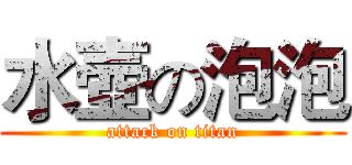 水壺の泡泡 (attack on titan)