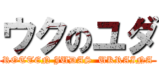 ウクのユダ (ROTTEN JUDAS  UKRAINA)