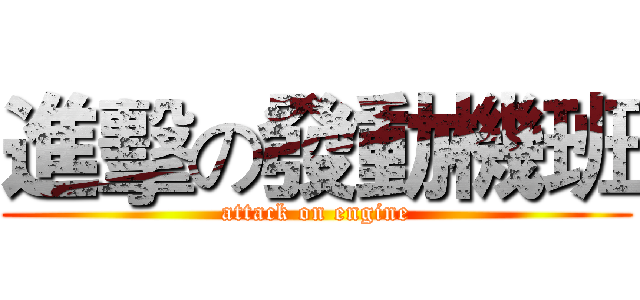 進擊の發動機班 (attack on engine)