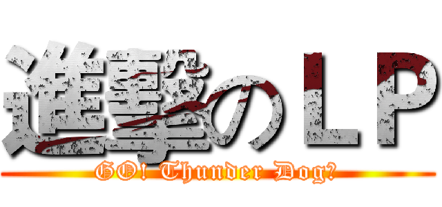 進擊のＬＰ (GO! Thunder Dog～)