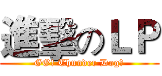 進擊のＬＰ (GO! Thunder Dog～)