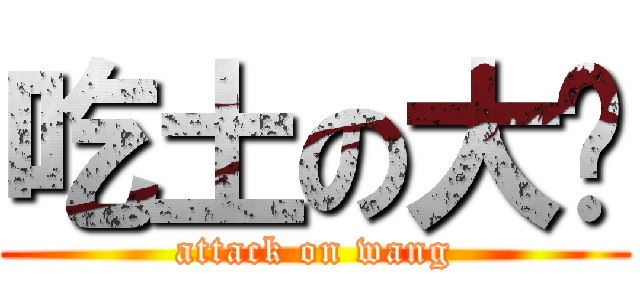 吃土の大黃 (attack on wang)