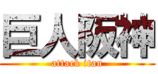 巨人阪神 (attack itan)