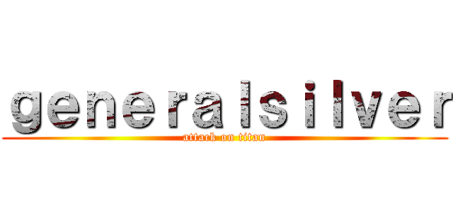 ｇｅｎｅｒａｌｓｉｌｖｅｒ (attack on titan)