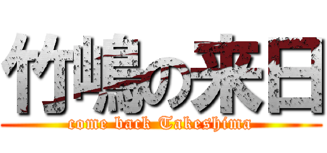 竹嶋の来日 (come back Takeshima)