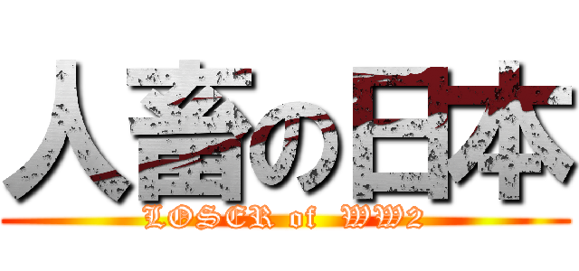 人畜の日本 (LOSER of  WW2)