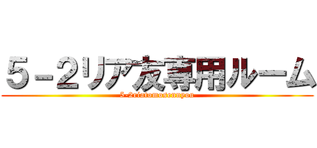 ５－２リア友専用ルーム (5-2riatomosennyou)