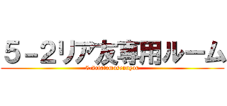 ５－２リア友専用ルーム (5-2riatomosennyou)