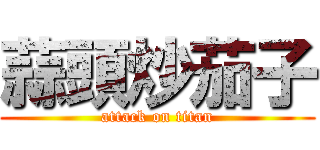 蒜頭炒茄子 (attack on titan)