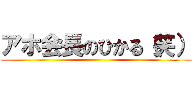 アホ会長のひかる（笑） ()